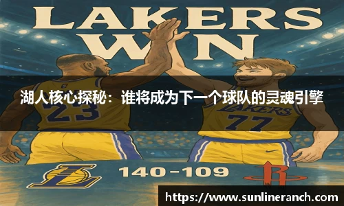 湖人核心探秘：谁将成为下一个球队的灵魂引擎