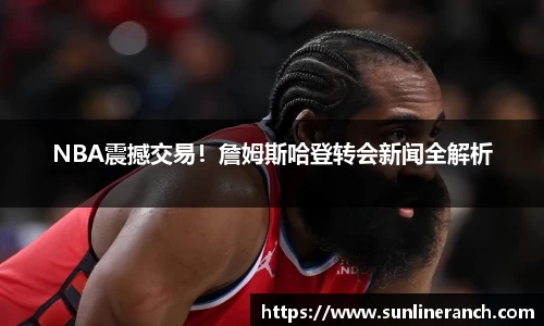 NBA震撼交易！詹姆斯哈登转会新闻全解析